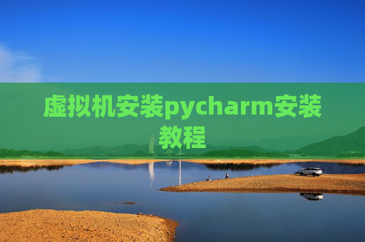 虚拟机安装pycharm安装教程 虚拟机安装pycharm安装教程