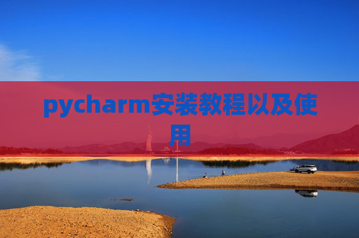 pycharm安装教程以及使用